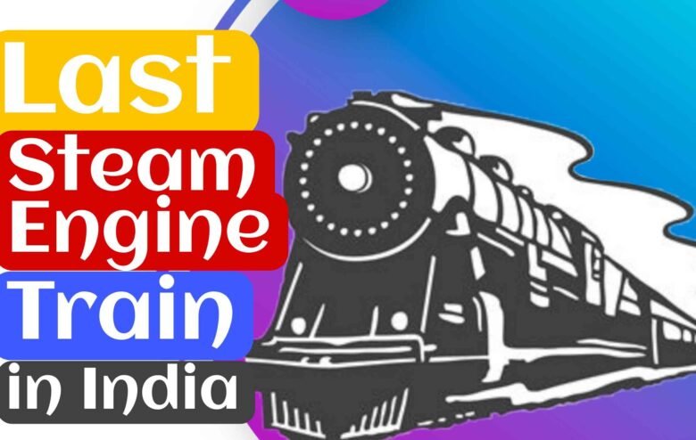 Last Steam Engine Train भारत मे कौन सा था?
